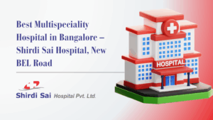 Best Multispeciality Hospital in Bangalore – Shirdi Sai Hospital, New BEL Road
