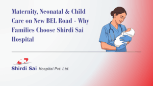 Maternity, Neonatal & Child Care on New BEL Road - Why Families Choose Shirdi Sai Hospital